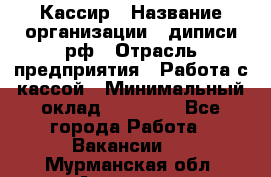 Кассир › Название организации ­ диписи.рф › Отрасль предприятия ­ Работа с кассой › Минимальный оклад ­ 16 000 - Все города Работа » Вакансии   . Мурманская обл.,Апатиты г.